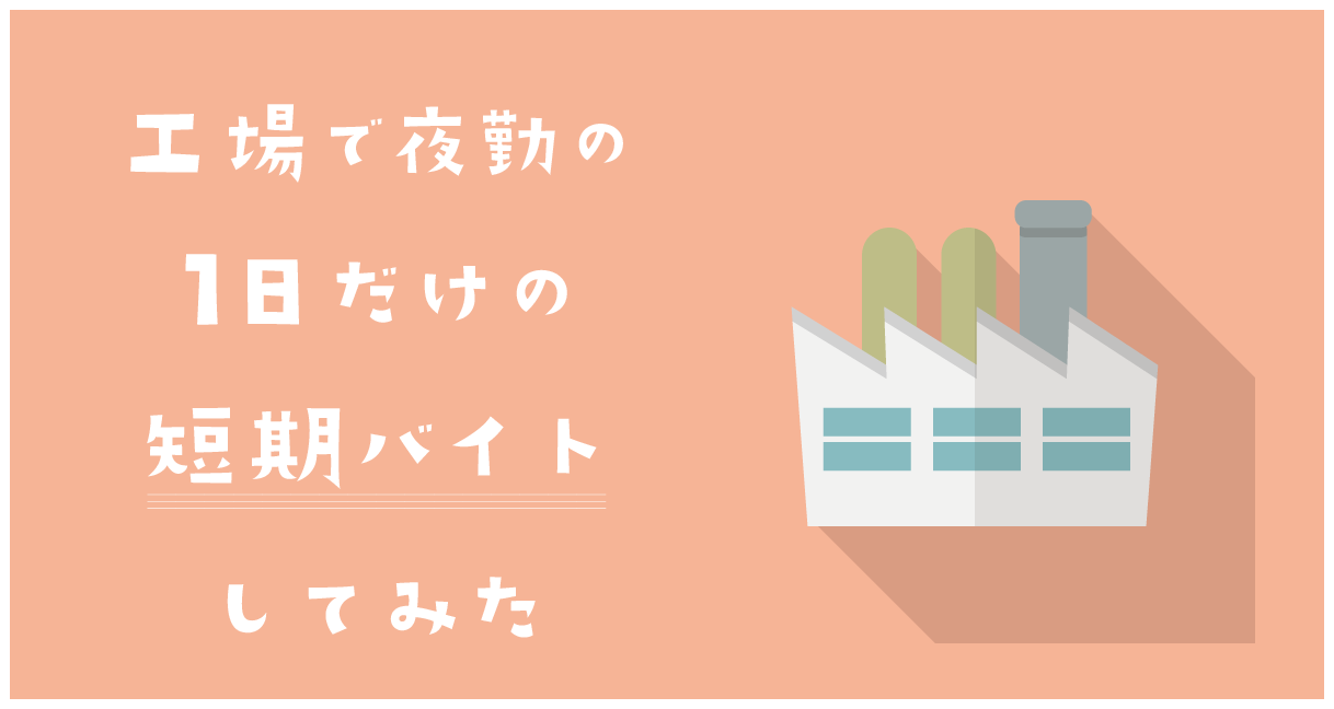 【無職】工場で夜勤の1日だけの短期バイトしてみた【就活中】